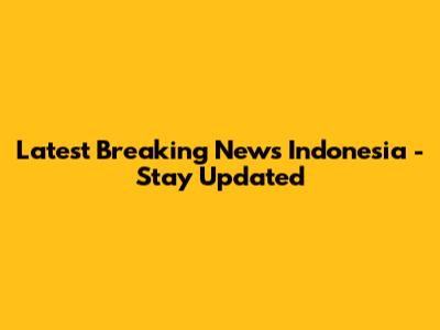 Latest Breaking News Indonesia - Stay Updated