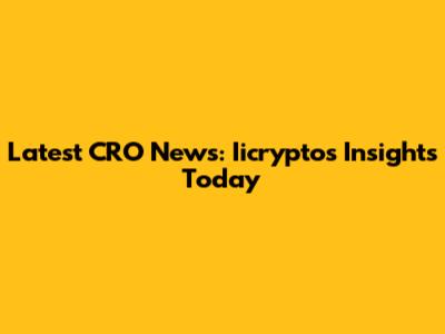 Latest CRO News: Iicrypto's Insights Today