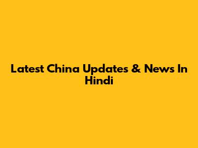 Latest China Updates & News In Hindi