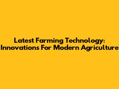 Latest Farming Technology: Innovations For Modern Agriculture