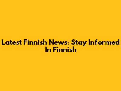 Latest Finnish News: Stay Informed In Finnish