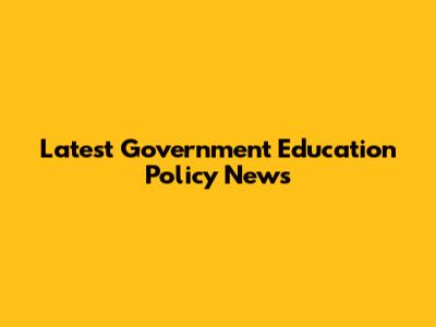 Latest Government Education Policy News