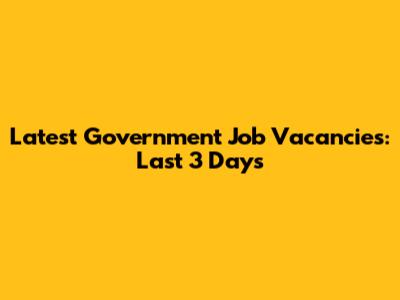 Latest Government Job Vacancies: Last 3 Days