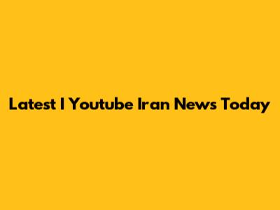 Latest I Youtube Iran News Today