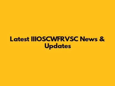 Latest IIIOSCWFRVSC News & Updates
