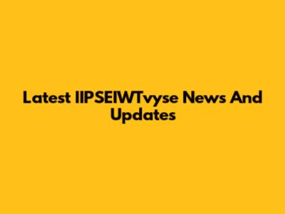 Latest IIPSEIWTvyse News And Updates