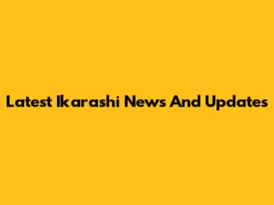 Latest Ikarashi News And Updates