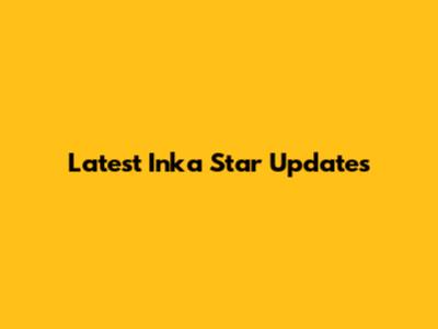 Latest Inka Star Updates