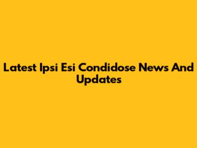 Latest Ipsi Esi Condidose News And Updates