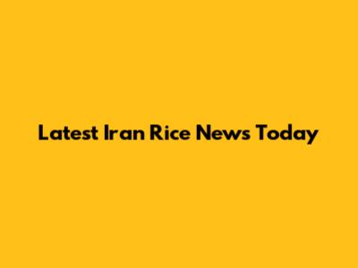 Latest Iran Rice News Today