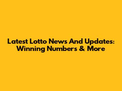 Latest Lotto News And Updates: Winning Numbers & More