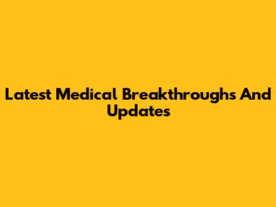 Latest Medical Breakthroughs And Updates