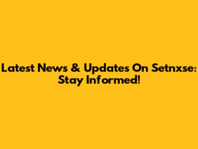 Latest News & Updates On Setnxse: Stay Informed!