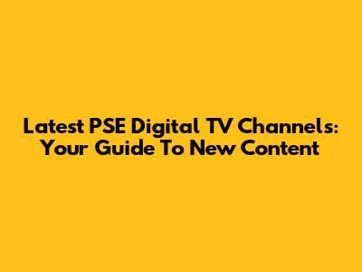 Latest PSE Digital TV Channels: Your Guide To New Content