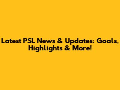 Latest PSL News & Updates: Goals, Highlights & More!