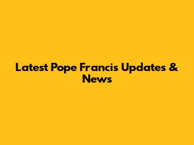Latest Pope Francis Updates & News