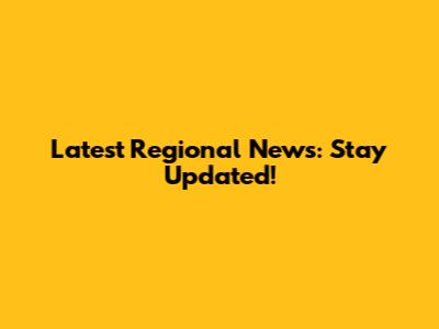 Latest Regional News: Stay Updated!