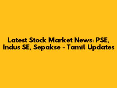 Latest Stock Market News: PSE, Indus SE, Sepakse - Tamil Updates