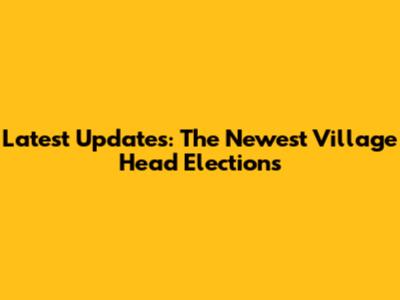 Latest Updates: The Newest Village Head Elections