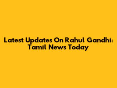 Latest Updates On Rahul Gandhi: Tamil News Today