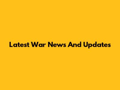 Latest War News And Updates