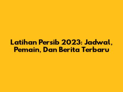 Latihan Persib 2023: Jadwal, Pemain, Dan Berita Terbaru