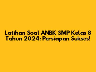 Latihan Soal ANBK SMP Kelas 8 Tahun 2024: Persiapan Sukses!