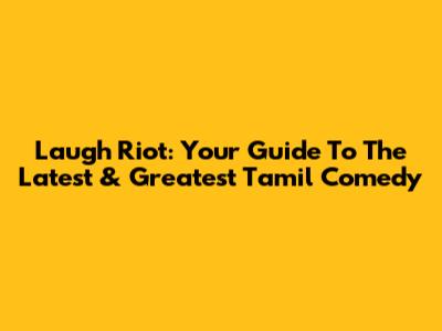 Laugh Riot: Your Guide To The Latest & Greatest Tamil Comedy