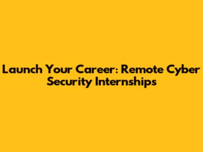 Launch Your Career: Remote Cyber Security Internships