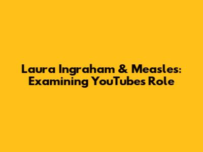 Laura Ingraham & Measles: Examining YouTube's Role