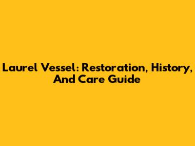 Laurel Vessel: Restoration, History, And Care Guide
