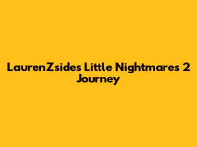 LaurenZside's Little Nightmares 2 Journey