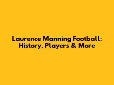 Laurence Manning Football: History, Players & More
