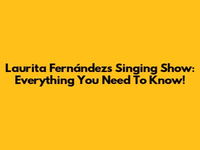 Laurita Fernández's Singing Show: Everything You Need To Know!