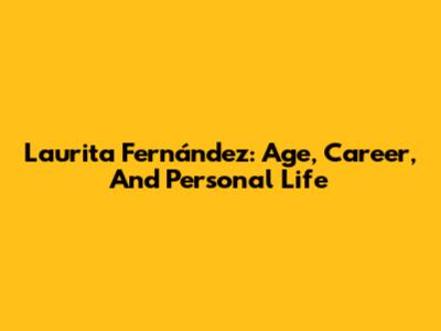 Laurita Fernández: Age, Career, And Personal Life