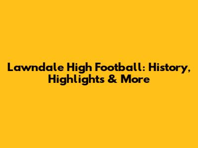 Lawndale High Football: History, Highlights & More