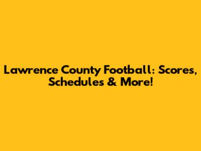 Lawrence County Football: Scores, Schedules & More!