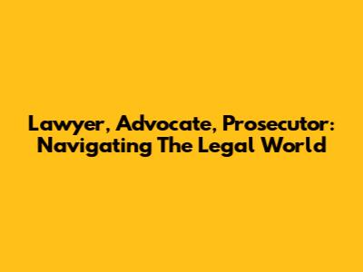 Lawyer, Advocate, Prosecutor: Navigating The Legal World