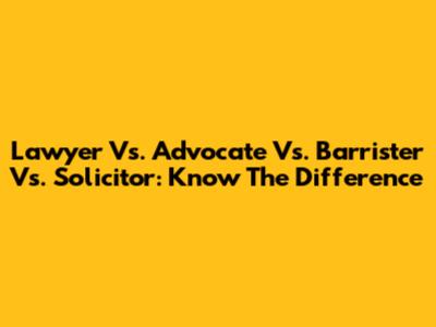 Lawyer Vs. Advocate Vs. Barrister Vs. Solicitor: Know The Difference