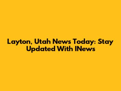 Layton, Utah News Today: Stay Updated With INews