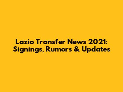 Lazio Transfer News 2021: Signings, Rumors & Updates