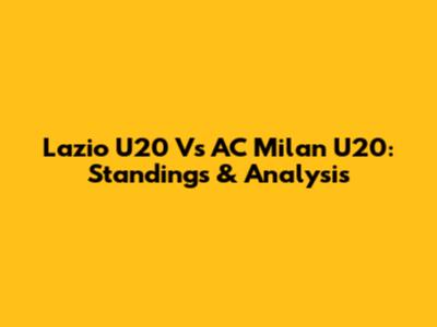 Lazio U20 Vs AC Milan U20: Standings & Analysis