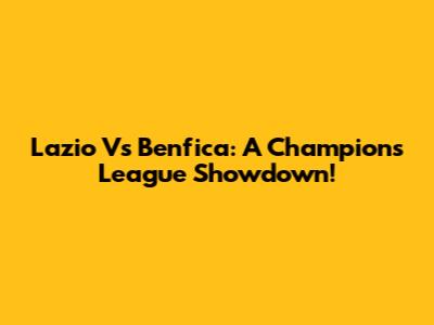 Lazio Vs Benfica: A Champions League Showdown!
