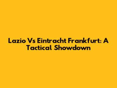 Lazio Vs Eintracht Frankfurt: A Tactical Showdown