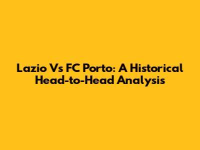 Lazio Vs FC Porto: A Historical Head-to-Head Analysis