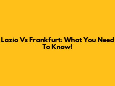 Lazio Vs Frankfurt: What You Need To Know!