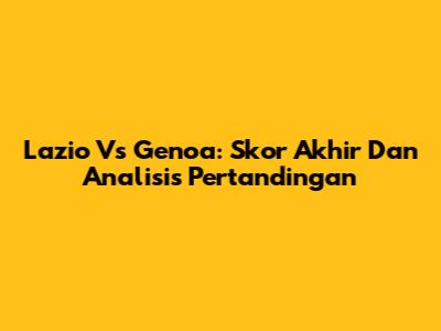 Lazio Vs Genoa: Skor Akhir Dan Analisis Pertandingan