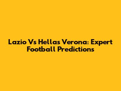 Lazio Vs Hellas Verona: Expert Football Predictions