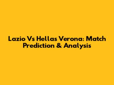 Lazio Vs Hellas Verona: Match Prediction & Analysis