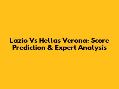 Lazio Vs Hellas Verona: Score Prediction & Expert Analysis